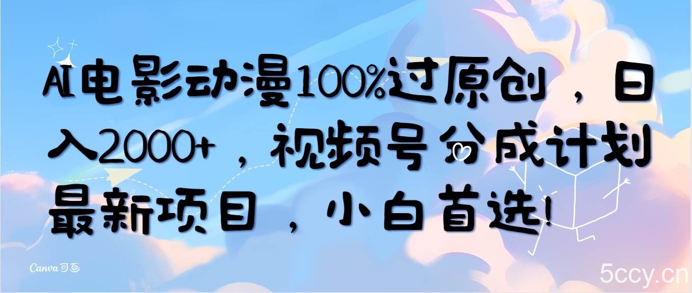 （10052期）AI电影动漫100%过原创，日入2000+，视频号分成计划最新项目，小白首选！-我创创业-副业网-网络创业-资源分享-网课资源-学习教程-学知识-自媒体-抖音-视频号-小红书-网络项目,赚钱软件,副业,兼职,学生赚,挂机赚-我创创业-副业网-5ccy.cn