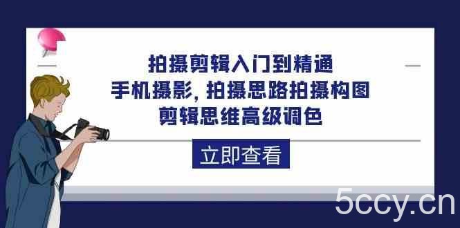 拍摄剪辑入门到精通，手机摄影 拍摄思路拍摄构图 剪辑思维高级调色（93节）-我创创业-副业网-网络创业-资源分享-网课资源-学习教程-学知识-自媒体-抖音-视频号-小红书-网络项目,赚钱软件,副业,兼职,学生赚,挂机赚-我创创业-副业网-5ccy.cn