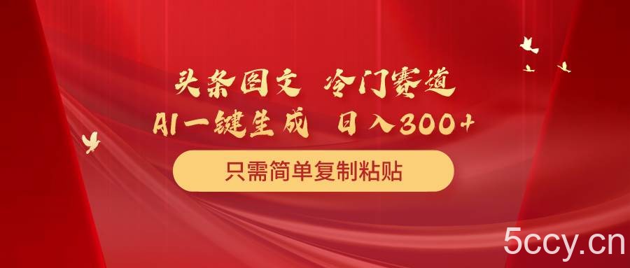 （10039期）头条图文 冷门赛道 只需简单复制粘贴 几分钟一条作品 日入300+-我创创业-副业网-网络创业-资源分享-网课资源-学习教程-学知识-自媒体-抖音-视频号-小红书-网络项目,赚钱软件,副业,兼职,学生赚,挂机赚-我创创业-副业网-5ccy.cn