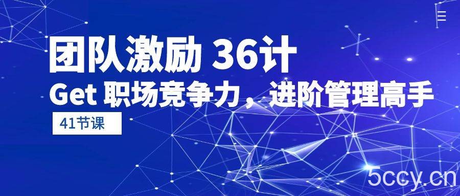（10033期）团队激励 36计-Get 职场竞争力，进阶管理高手（41节课）-我创创业-副业网-网络创业-资源分享-网课资源-学习教程-学知识-自媒体-抖音-视频号-小红书-网络项目,赚钱软件,副业,兼职,学生赚,挂机赚-我创创业-副业网-5ccy.cn