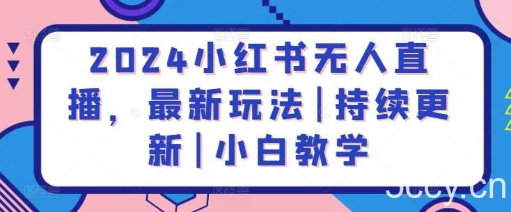 2024小红书无人直播，最新玩法|持续更新|小白教学-我创创业-副业网-网络创业-资源分享-网课资源-学习教程-学知识-自媒体-抖音-视频号-小红书-网络项目,赚钱软件,副业,兼职,学生赚,挂机赚-我创创业-副业网-5ccy.cn
