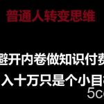 普通人转变思维，避开内卷做知识付费，月入十万只是一个小目标【揭秘】-我创创业-副业网-网络创业-资源分享-网课资源-学习教程-学知识-自媒体-抖音-视频号-小红书-网络项目,赚钱软件,副业,兼职,学生赚,挂机赚-我创创业-副业网-5ccy.cn
