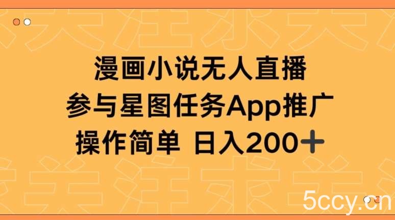 漫画小说半无人直播，参与星图任务，日入200+【揭秘】-我创创业-副业网-网络创业-资源分享-网课资源-学习教程-学知识-自媒体-抖音-视频号-小红书-网络项目,赚钱软件,副业,兼职,学生赚,挂机赚-我创创业-副业网-5ccy.cn