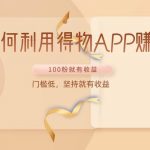 如何利用得物APP赚收益，100粉就可以赚收益，门槛低，坚持就有收益-我创创业-副业网-网络创业-资源分享-网课资源-学习教程-学知识-自媒体-抖音-视频号-小红书-网络项目,赚钱软件,副业,兼职,学生赚,挂机赚-我创创业-副业网-5ccy.cn