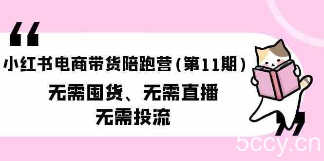 小红书电商带货陪跑营(第11期)无需囤货、无需直播、无需投流-我创创业-副业网-网络创业-资源分享-网课资源-学习教程-学知识-自媒体-抖音-视频号-小红书-网络项目,赚钱软件,副业,兼职,学生赚,挂机赚-我创创业-副业网-5ccy.cn