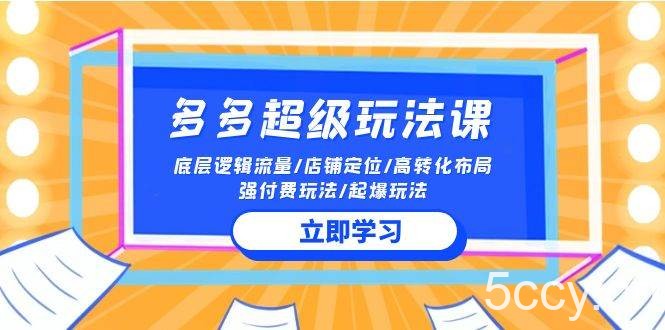 （10011期）2024多多 超级玩法课 流量底层逻辑/店铺定位/高转化布局/强付费/起爆玩法-我创创业-副业网-网络创业-资源分享-网课资源-学习教程-学知识-自媒体-抖音-视频号-小红书-网络项目,赚钱软件,副业,兼职,学生赚,挂机赚-我创创业-副业网-5ccy.cn