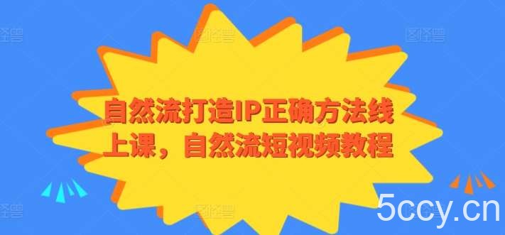 自然流打造IP正确方法线上课，自然流短视频教程-我创创业-副业网-网络创业-资源分享-网课资源-学习教程-学知识-自媒体-抖音-视频号-小红书-网络项目,赚钱软件,副业,兼职,学生赚,挂机赚-我创创业-副业网-5ccy.cn