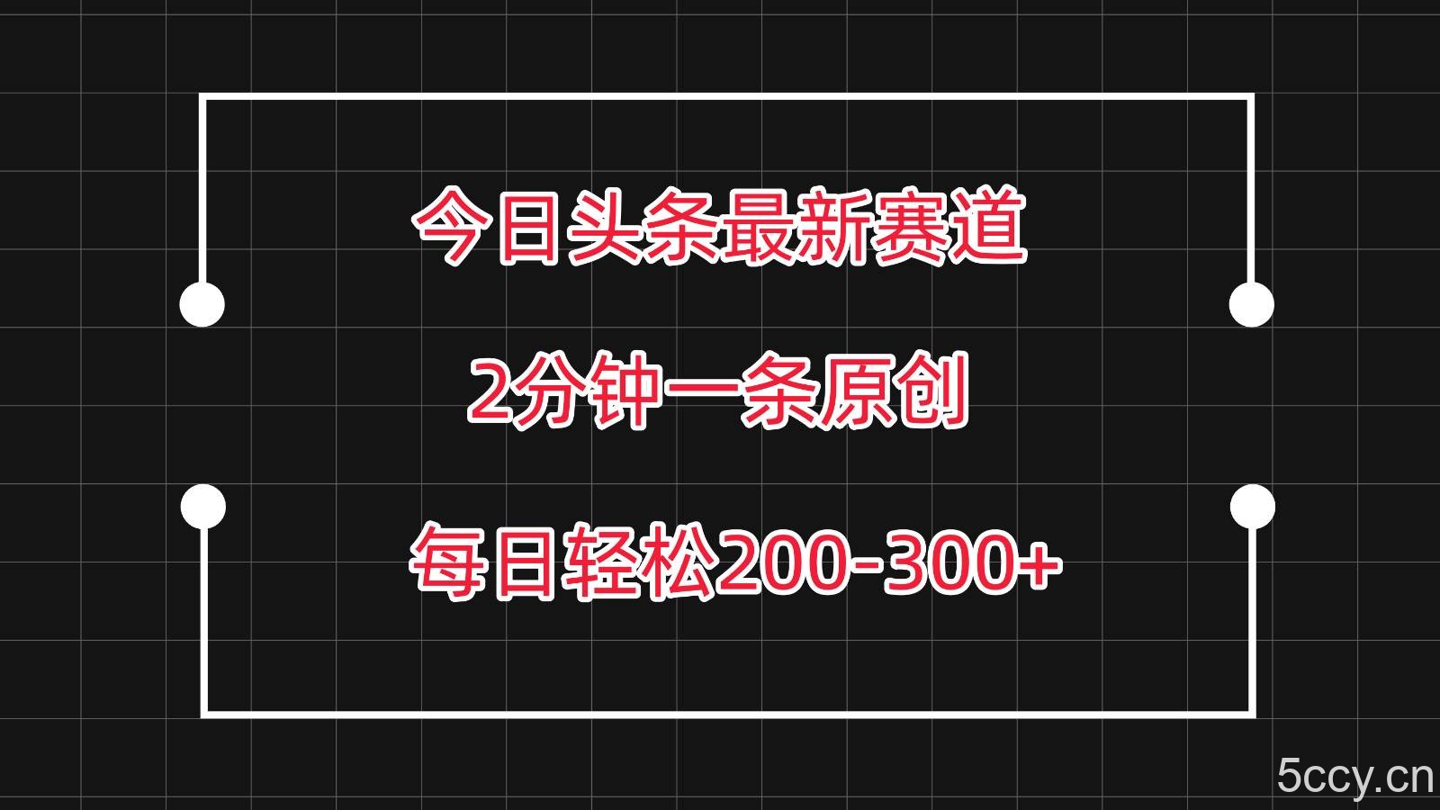 今日头条最新赛道玩法，复制粘贴每日两小时轻松200-300【附详细教程】-我创创业-副业网-网络创业-资源分享-网课资源-学习教程-学知识-自媒体-抖音-视频号-小红书-网络项目,赚钱软件,副业,兼职,学生赚,挂机赚-我创创业-副业网-5ccy.cn