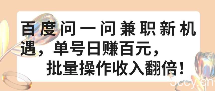 百度问一问兼职新机遇，单号日赚百元，批量操作收入翻倍【揭秘】-我创创业-副业网-网络创业-资源分享-网课资源-学习教程-学知识-自媒体-抖音-视频号-小红书-网络项目,赚钱软件,副业,兼职,学生赚,挂机赚-我创创业-副业网-5ccy.cn