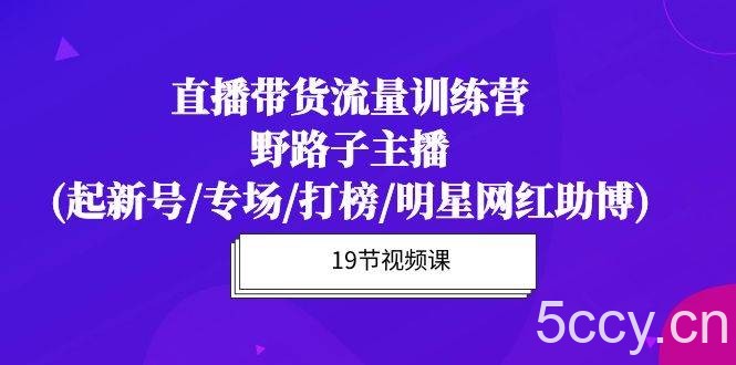 （10016期）直播带货流量特训营，野路子主播(起新号/专场/打榜/明星网红助博)19节课-我创创业-副业网-网络创业-资源分享-网课资源-学习教程-学知识-自媒体-抖音-视频号-小红书-网络项目,赚钱软件,副业,兼职,学生赚,挂机赚-我创创业-副业网-5ccy.cn