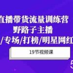 直播带货流量特训营,野路子主播(起新号/专场/打榜/明星网红助博)-我创创业-副业网-网络创业-资源分享-网课资源-学习教程-学知识-自媒体-抖音-视频号-小红书-网络项目,赚钱软件,副业,兼职,学生赚,挂机赚-我创创业-副业网-5ccy.cn