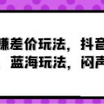 (10022期)风口赚差价玩法,抖音掘金,一个35,蓝海玩法,闷声发小财-我创创业-副业网-网络创业-资源分享-网课资源-学习教程-学知识-自媒体-抖音-视频号-小红书-网络项目,赚钱软件,副业,兼职,学生赚,挂机赚-我创创业-副业网-5ccy.cn