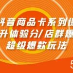 （9988期）抖音商品卡系列课：快速提升体验分/店群爆款玩法/超级爆款玩法-我创创业-副业网-网络创业-资源分享-网课资源-学习教程-学知识-自媒体-抖音-视频号-小红书-网络项目,赚钱软件,副业,兼职,学生赚,挂机赚-我创创业-副业网-5ccy.cn