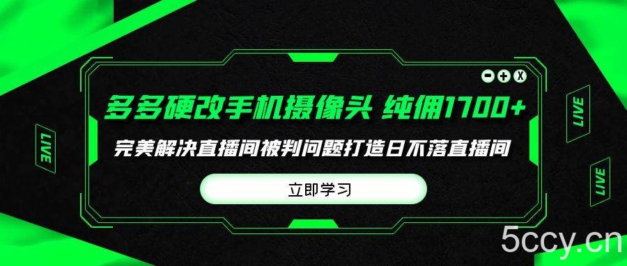 （9987期）多多硬改手机摄像头，单场带货纯佣1700+完美解决直播间被判问题，打造日…-我创创业-副业网-网络创业-资源分享-网课资源-学习教程-学知识-自媒体-抖音-视频号-小红书-网络项目,赚钱软件,副业,兼职,学生赚,挂机赚-我创创业-副业网-5ccy.cn