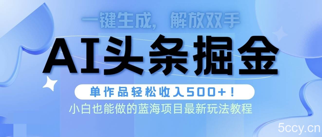 （9984期）头条AI掘金术最新玩法，全AI制作无需人工修稿，一键生成单篇文章收益500+-我创创业-副业网-网络创业-资源分享-网课资源-学习教程-学知识-自媒体-抖音-视频号-小红书-网络项目,赚钱软件,副业,兼职,学生赚,挂机赚-我创创业-副业网-5ccy.cn