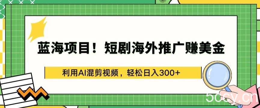 蓝海项目!短剧海外推广赚美金，利用AI混剪视频，轻松日入300+【揭秘】-我创创业-副业网-网络创业-资源分享-网课资源-学习教程-学知识-自媒体-抖音-视频号-小红书-网络项目,赚钱软件,副业,兼职,学生赚,挂机赚-我创创业-副业网-5ccy.cn