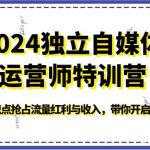 2024独立自媒体运营师特训营-必备知识点抢占流量红利与收入，带你开启未来之路-我创创业-副业网-网络创业-资源分享-网课资源-学习教程-学知识-自媒体-抖音-视频号-小红书-网络项目,赚钱软件,副业,兼职,学生赚,挂机赚-我创创业-副业网-5ccy.cn