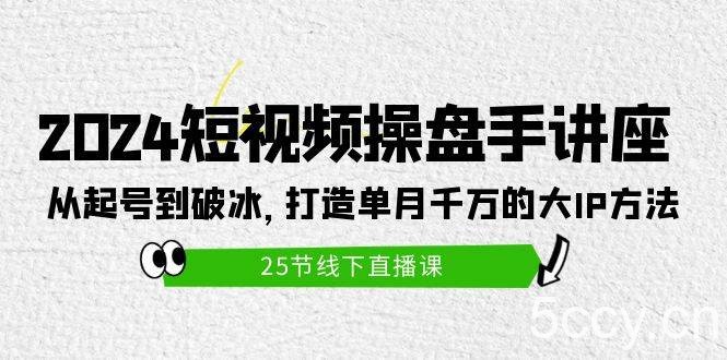 （9970期）2024短视频操盘手讲座：从起号到破冰，打造单月千万的大IP方法（25节）-我创创业-副业网-网络创业-资源分享-网课资源-学习教程-学知识-自媒体-抖音-视频号-小红书-网络项目,赚钱软件,副业,兼职,学生赚,挂机赚-我创创业-副业网-5ccy.cn