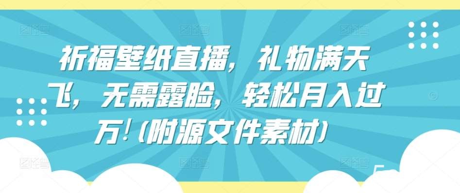 祈福壁纸直播，礼物满天飞，无需露脸，轻松月入过万!(附源文件素材)【揭秘】-我创创业-副业网-网络创业-资源分享-网课资源-学习教程-学知识-自媒体-抖音-视频号-小红书-网络项目,赚钱软件,副业,兼职,学生赚,挂机赚-我创创业-副业网-5ccy.cn