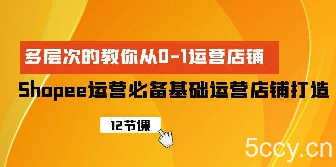 （9993期）Shopee-运营必备基础运营店铺打造，多层次的教你从0-1运营店铺-我创创业-副业网-网络创业-资源分享-网课资源-学习教程-学知识-自媒体-抖音-视频号-小红书-网络项目,赚钱软件,副业,兼职,学生赚,挂机赚-我创创业-副业网-5ccy.cn