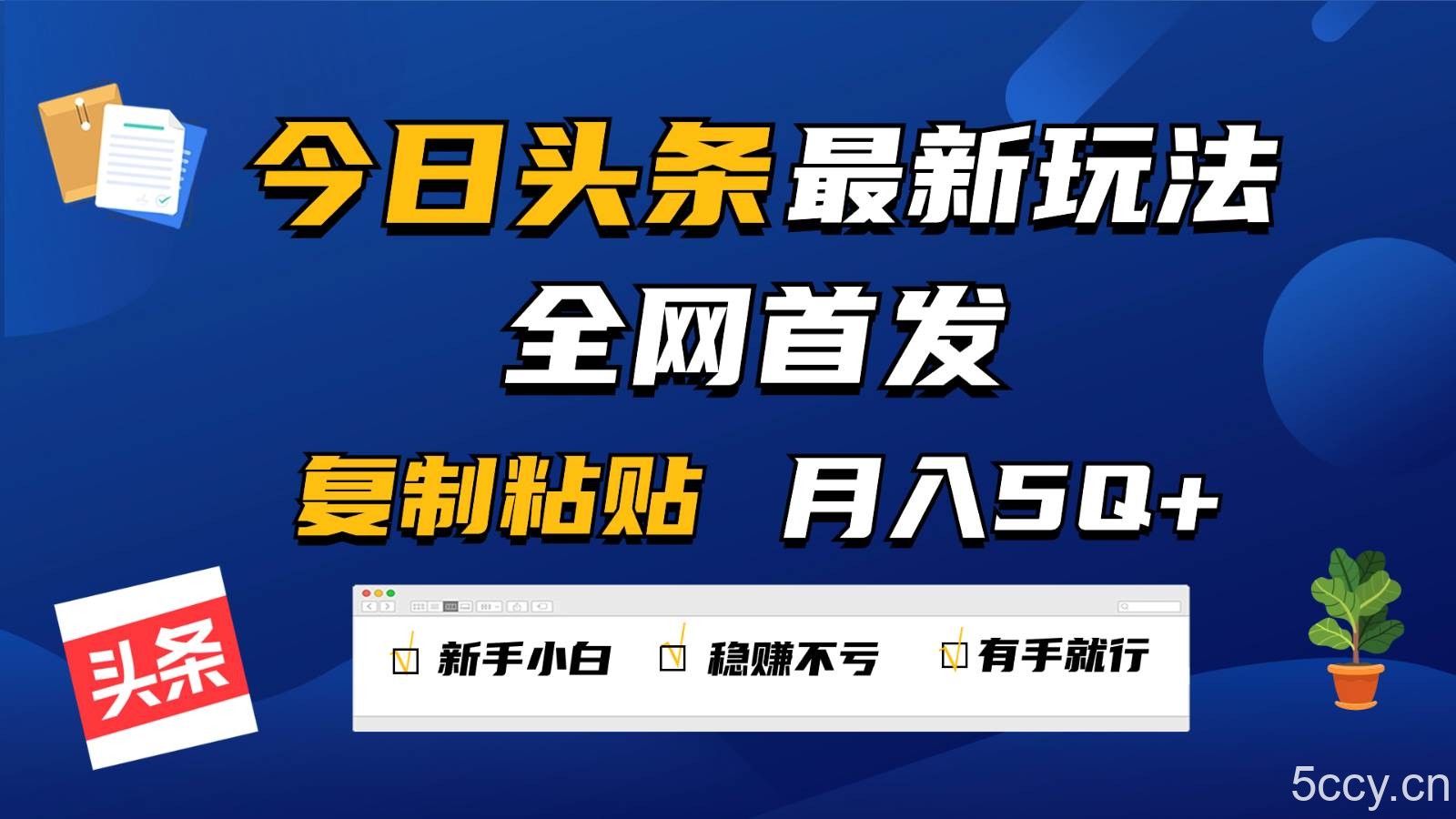 今日头条最新玩法全网首发，无脑复制粘贴 每天2小时月入5000+，非常适合新手小白-我创创业-副业网-网络创业-资源分享-网课资源-学习教程-学知识-自媒体-抖音-视频号-小红书-网络项目,赚钱软件,副业,兼职,学生赚,挂机赚-我创创业-副业网-5ccy.cn