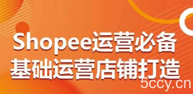 Shopee运营必备基础运营店铺打造，多层次的教你从0-1运营店铺-我创创业-副业网-网络创业-资源分享-网课资源-学习教程-学知识-自媒体-抖音-视频号-小红书-网络项目,赚钱软件,副业,兼职,学生赚,挂机赚-我创创业-副业网-5ccy.cn