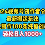 （9989期）2024视频号创作者分成，最新搬运玩法，一次制作100条纯原创视频，日入1000+-我创创业-副业网-网络创业-资源分享-网课资源-学习教程-学知识-自媒体-抖音-视频号-小红书-网络项目,赚钱软件,副业,兼职,学生赚,挂机赚-我创创业-副业网-5ccy.cn