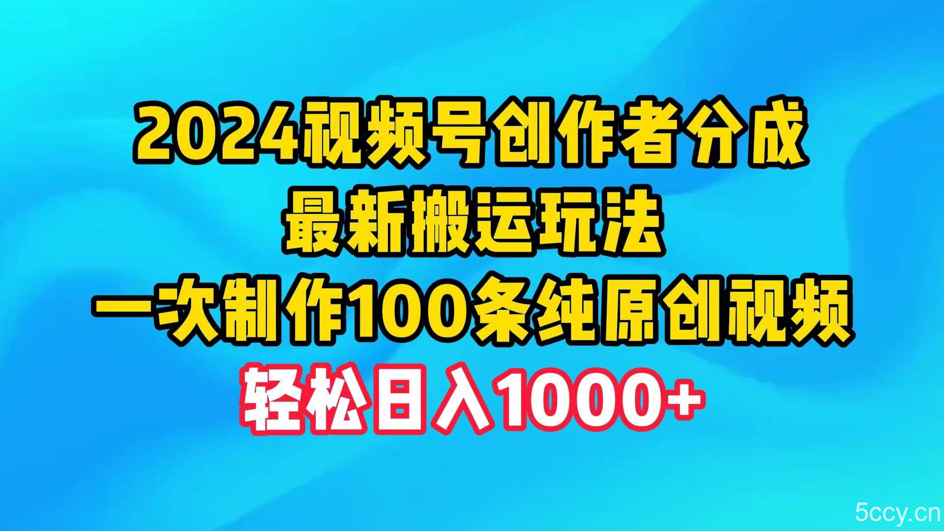 （9989期）2024视频号创作者分成，最新搬运玩法，一次制作100条纯原创视频，日入1000+-我创创业-副业网-网络创业-资源分享-网课资源-学习教程-学知识-自媒体-抖音-视频号-小红书-网络项目,赚钱软件,副业,兼职,学生赚,挂机赚-我创创业-副业网-5ccy.cn