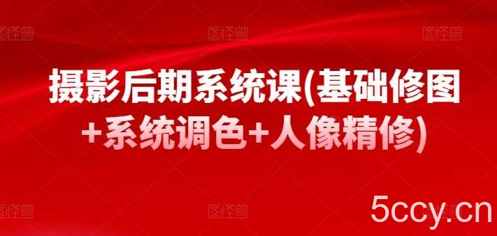 摄影后期系统课(基础修图+系统调色+人像精修)-我创创业-副业网-网络创业-资源分享-网课资源-学习教程-学知识-自媒体-抖音-视频号-小红书-网络项目,赚钱软件,副业,兼职,学生赚,挂机赚-我创创业-副业网-5ccy.cn