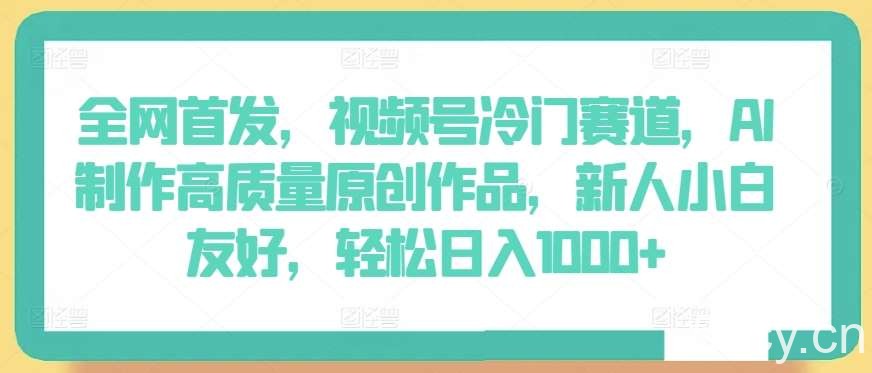 全网首发，视频号冷门赛道，AI制作高质量原创作品，新人小白友好，轻松日入1000+【揭秘】-我创创业-副业网-网络创业-资源分享-网课资源-学习教程-学知识-自媒体-抖音-视频号-小红书-网络项目,赚钱软件,副业,兼职,学生赚,挂机赚-我创创业-副业网-5ccy.cn