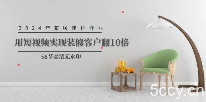 （9975期）2024年家居建材行业，用短视频实现装修客户翻10倍（56节高清无水印）-我创创业-副业网-网络创业-资源分享-网课资源-学习教程-学知识-自媒体-抖音-视频号-小红书-网络项目,赚钱软件,副业,兼职,学生赚,挂机赚-我创创业-副业网-5ccy.cn