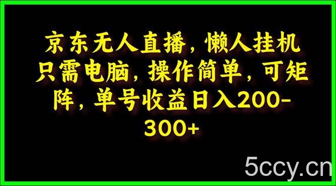 （9973期）京东无人直播，电脑挂机，操作简单，懒人专属，可矩阵操作 单号日入200-300-我创创业-副业网-网络创业-资源分享-网课资源-学习教程-学知识-自媒体-抖音-视频号-小红书-网络项目,赚钱软件,副业,兼职,学生赚,挂机赚-我创创业-副业网-5ccy.cn