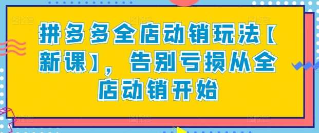 拼多多全店动销玩法【新课】，告别亏损从全店动销开始-我创创业-副业网-网络创业-资源分享-网课资源-学习教程-学知识-自媒体-抖音-视频号-小红书-网络项目,赚钱软件,副业,兼职,学生赚,挂机赚-我创创业-副业网-5ccy.cn