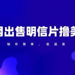 通过外网出售明信片赚取美元，制作简单，收益高，项目简单-我创创业-副业网-网络创业-资源分享-网课资源-学习教程-学知识-自媒体-抖音-视频号-小红书-网络项目,赚钱软件,副业,兼职,学生赚,挂机赚-我创创业-副业网-5ccy.cn