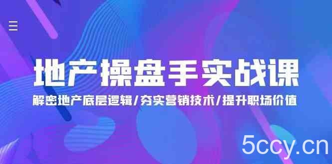 地产操盘手实战课：解密地产底层逻辑/夯实营销技术/提升职场价值（24节）-我创创业-副业网-网络创业-资源分享-网课资源-学习教程-学知识-自媒体-抖音-视频号-小红书-网络项目,赚钱软件,副业,兼职,学生赚,挂机赚-我创创业-副业网-5ccy.cn