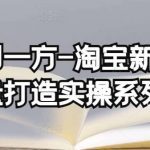 云创一方-淘宝新品销量打造实操系列课，基础销量打造(4课程)+补单渠道分析(4课程)-我创创业-副业网-网络创业-资源分享-网课资源-学习教程-学知识-自媒体-抖音-视频号-小红书-网络项目,赚钱软件,副业,兼职,学生赚,挂机赚-我创创业-副业网-5ccy.cn