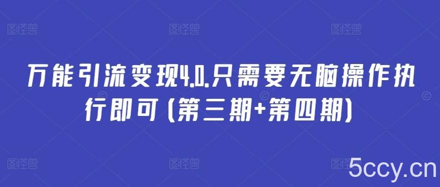 万能引流变现4.0.只需要无脑操作执行即可(第三期+第四期)-我创创业-副业网-网络创业-资源分享-网课资源-学习教程-学知识-自媒体-抖音-视频号-小红书-网络项目,赚钱软件,副业,兼职,学生赚,挂机赚-我创创业-副业网-5ccy.cn