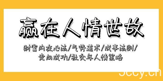 （9959期）赢在-人情世故：财富内在心法/气势道术/成事法则/走向成功/社交与人情策略-我创创业-副业网-网络创业-资源分享-网课资源-学习教程-学知识-自媒体-抖音-视频号-小红书-网络项目,赚钱软件,副业,兼职,学生赚,挂机赚-我创创业-副业网-5ccy.cn