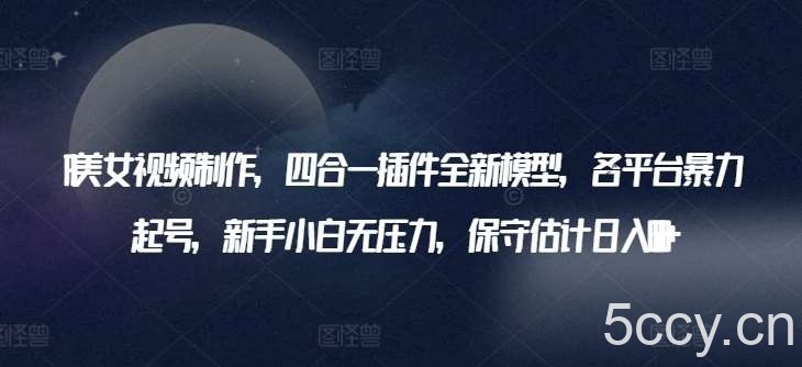 AI美女视频制作，四合一插件全新模型，各平台暴力起号，新手小白无压力，保守估计日入600+【揭秘】-我创创业-副业网-网络创业-资源分享-网课资源-学习教程-学知识-自媒体-抖音-视频号-小红书-网络项目,赚钱软件,副业,兼职,学生赚,挂机赚-我创创业-副业网-5ccy.cn