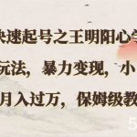 快速起号之王明阳心学3.0玩法，暴力变现，小白轻松月入过万，保姆级教程-我创创业-副业网-网络创业-资源分享-网课资源-学习教程-学知识-自媒体-抖音-视频号-小红书-网络项目,赚钱软件,副业,兼职,学生赚,挂机赚-我创创业-副业网-5ccy.cn