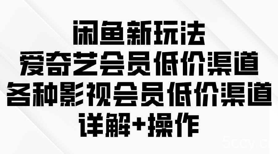 （9950期）闲鱼新玩法，爱奇艺会员低价渠道，各种影视会员低价渠道详解-我创创业-副业网-网络创业-资源分享-网课资源-学习教程-学知识-自媒体-抖音-视频号-小红书-网络项目,赚钱软件,副业,兼职,学生赚,挂机赚-我创创业-副业网-5ccy.cn