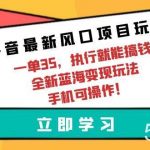 （9948期）抖音最新风口项目玩法，一单35，执行就能搞钱 全新蓝海变现玩法 手机可操作-我创创业-副业网-网络创业-资源分享-网课资源-学习教程-学知识-自媒体-抖音-视频号-小红书-网络项目,赚钱软件,副业,兼职,学生赚,挂机赚-我创创业-副业网-5ccy.cn