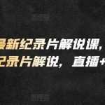 2024最新纪录片解说课，快速掌握纪录片解说，直播+录播-我创创业-副业网-网络创业-资源分享-网课资源-学习教程-学知识-自媒体-抖音-视频号-小红书-网络项目,赚钱软件,副业,兼职,学生赚,挂机赚-我创创业-副业网-5ccy.cn