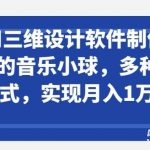 利用三维设计软件制作3d跳动的音乐小球，多种变现方式，实现月入1万+【揭秘】-我创创业-副业网-网络创业-资源分享-网课资源-学习教程-学知识-自媒体-抖音-视频号-小红书-网络项目,赚钱软件,副业,兼职,学生赚,挂机赚-我创创业-副业网-5ccy.cn