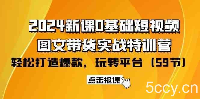 2024新课0基础短视频+图文带货实战特训营：玩转平台，轻松打造爆款（59节）-我创创业-副业网-网络创业-资源分享-网课资源-学习教程-学知识-自媒体-抖音-视频号-小红书-网络项目,赚钱软件,副业,兼职,学生赚,挂机赚-我创创业-副业网-5ccy.cn