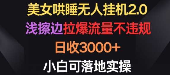 美女哄睡无人挂机2.0.浅擦边拉爆流量不违规，日收3000+，小白可落地实操【揭秘】-我创创业-副业网-网络创业-资源分享-网课资源-学习教程-学知识-自媒体-抖音-视频号-小红书-网络项目,赚钱软件,副业,兼职,学生赚,挂机赚-我创创业-副业网-5ccy.cn