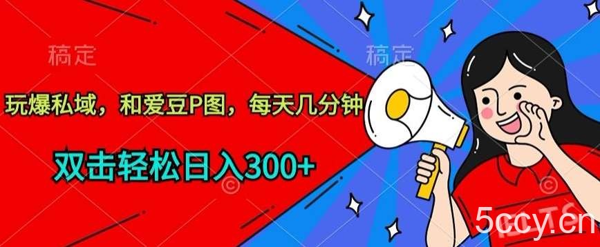 玩爆私域，和爱豆P图，每天几分钟 轻松日入300+【揭秘】-我创创业-副业网-网络创业-资源分享-网课资源-学习教程-学知识-自媒体-抖音-视频号-小红书-网络项目,赚钱软件,副业,兼职,学生赚,挂机赚-我创创业-副业网-5ccy.cn
