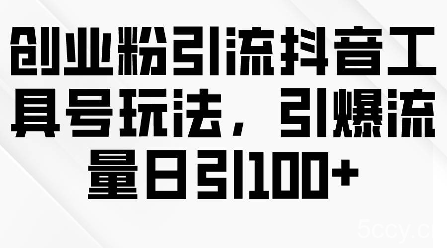 （9917期）创业粉引流抖音工具号玩法，引爆流量日引100+-我创创业-副业网-网络创业-资源分享-网课资源-学习教程-学知识-自媒体-抖音-视频号-小红书-网络项目,赚钱软件,副业,兼职,学生赚,挂机赚-我创创业-副业网-5ccy.cn