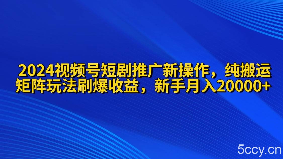 （9916期）2024视频号短剧推广新操作 纯搬运+矩阵连爆打法刷爆流量分成 小白月入20000-我创创业-副业网-网络创业-资源分享-网课资源-学习教程-学知识-自媒体-抖音-视频号-小红书-网络项目,赚钱软件,副业,兼职,学生赚,挂机赚-我创创业-副业网-5ccy.cn