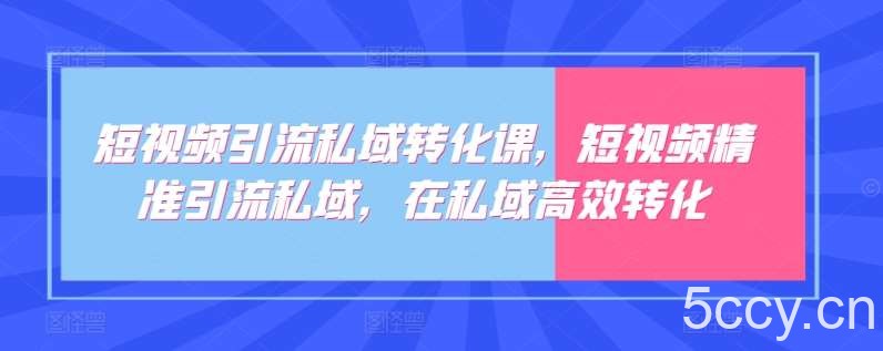 短视频引流私域转化课，短视频精准引流私域，在私域高效转化-我创创业-副业网-网络创业-资源分享-网课资源-学习教程-学知识-自媒体-抖音-视频号-小红书-网络项目,赚钱软件,副业,兼职,学生赚,挂机赚-我创创业-副业网-5ccy.cn